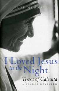 I Loved Jesus in the Night: Teresa of Calcutta