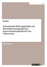 Internationale Währungspolitik und Wechselkursmanipulationen. Interventionsmöglichkeiten des Völkerrechts