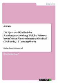 Die Qual der Wahl bei der Standortentscheidung. Welche Faktoren beeinflussen Unternehmen tatsachlich? (Erdkunde, 12 Leistungskurs)