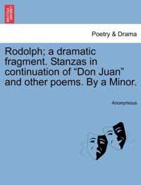 Rodolph; A Dramatic Fragment. Stanzas in Continuation of Don Juan and Other Poems. by a Minor.