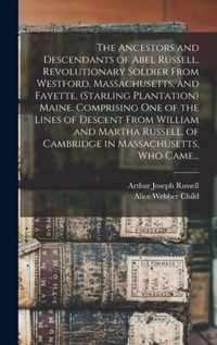 The Ancestors and Descendants of Abel Russell, Revolutionary Soldier From Westford, Massachusetts, and Fayette, (Starling Plantation) Maine. Comprisin