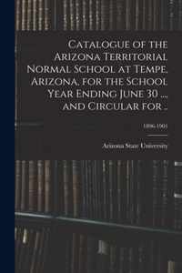 Catalogue of the Arizona Territorial Normal School at Tempe, Arizona, for the School Year Ending June 30 ..., and Circular for ..; 1896-1901