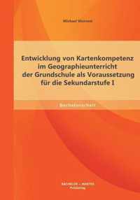 Entwicklung von Kartenkompetenz im Geographieunterricht der Grundschule als Voraussetzung fur die Sekundarstufe I