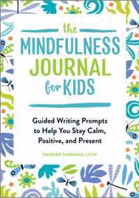 The Mindfulness Journal for Kids: Guided Writing Prompts to Help You Stay Calm, Positive, and Present