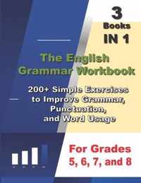 The English Grammar Workbook, 3 Books IN 1, 200+ Simple Exercises to Improve Grammar, Punctuation, and Word Usage, for Grades 5, 6, 7, and 8
