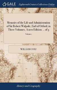 Memoirs of the Life and Administration of Sir Robert Walpole, Earl of Orford, in Three Volumes. A new Edition. .. of 3; Volume 1