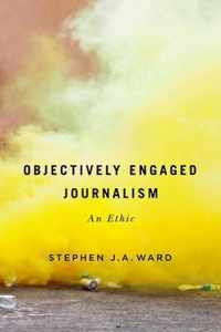 Objectively Engaged Journalism An Ethic 78 McGillQueen's Studies in the History of Ideas McGillQueen's Studies in the History of Ideas, 78