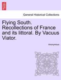 Flying South. Recollections of France and Its Littoral. by Vacuus Viator.