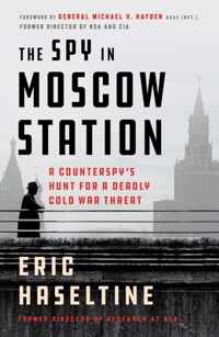 The Spy in Moscow Station: A Counterspy&apos;s Hunt for a Deadly Cold War Threat