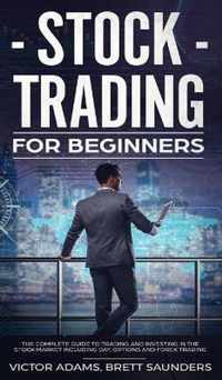 Stock Trading for Beginners: The Complete Guide to Trading and Investing in the Stock Market Including Day, Options and Forex Trading