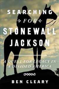 Searching for Stonewall Jackson A Quest for Legacy in a Divided America