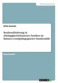 Resilienzfoerderung in abhangigkeitsbelasteten Familien im Rahmen sozialpadagogischer Familienhilfe