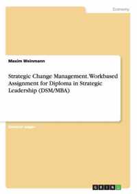 Strategic Change Management. Workbased Assignment for Diploma in Strategic Leadership (DSM/MBA)