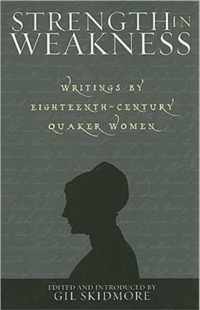 Strength in Weakness - Writings of Eighteenth-Century Wuaker Women