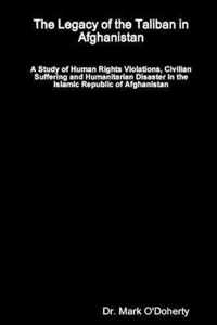 The Legacy of the Taliban in Afghanistan - A Study of Human Rights Violations, Civilian Suffering and Humanitarian Disaster in the Islamic Republic of Afghanistan