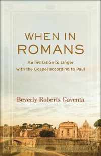 When in Romans An Invitation to Linger with the Gospel According to Paul Theological Explorations for the Church Catholic