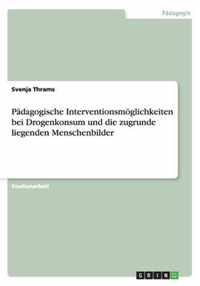 Padagogische Interventionsmoeglichkeiten bei Drogenkonsum und die zugrunde liegenden Menschenbilder