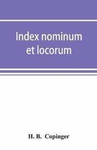 Index nominum et locorum, being an index of names of persons and places mentioned in Copinger's County of Suffolk, its history as disclosed by existing records and other documents, being materials for the history of Suffolk in five volumes