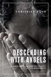 Descending with Angels Islamic Exorcism and Psychiatry a Film Monograph Anthropology, Creative Practice and Ethnography