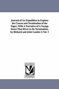 Journal of An Expedition to Explore the Course and Termination of the Niger; With A Narrative of A Voyage Down That River to Its Termination, by Richard and John Lander A Vol. 1