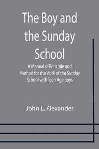 The Boy and the Sunday School; A Manual of Principle and Method for the Work of the Sunday School with Teen Age Boys