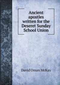 Ancient apostles written for the Deseret Sunday School Union