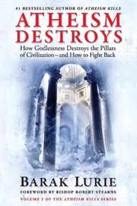 Atheism Destroys: How Godlessness Destroys the Pillars of Civilization--And How to Fight Backvolume 2