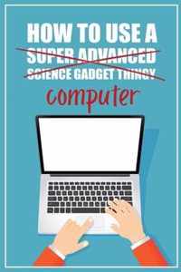 How to Use a (Super Advanced Science Gadget Thingy) Computer