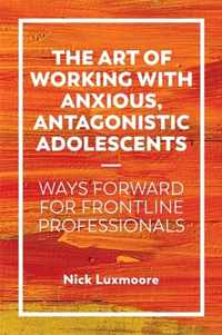 The Art of Working with Anxious, Antagonistic Adolescents