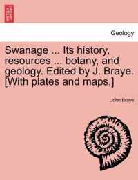 Swanage ... Its History, Resources ... Botany, and Geology. Edited by J. Braye. [With Plates and Maps.]
