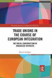 Trade Unions in the Course of European Integration: The Social Construction of Organized Interests