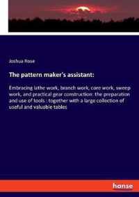 The pattern maker's assistant: Embracing lathe work, branch work, core work, sweep work, and practical gear construction: the preparation and use of