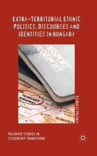 Extra Territorial Ethnic Politics Discourses and Identities in Hungary