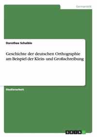 Geschichte der deutschen Orthographie am Beispiel der Klein- und Grossschreibung