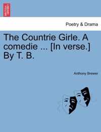 The Countrie Girle. a Comedie ... [In Verse.] by T. B.