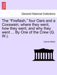 The Fireflash, Four Oars and a Coxswain; Where They Went, How They Went, and Why They Went ... by One of the Crew (G. W.).