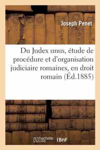 Du Judex Unus, Etude de Procedure Et d'Organisation Judiciaire Romaines, En Droit Romain