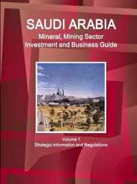 Saudi Arabia Mineral, Mining Sector Investment and Business Guide Volume 1 Strategic Information and Regulations