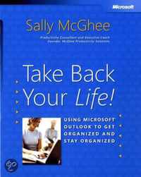 Take Back Your Life - Using Microsoft Outlook to Get Organized and Stay Organized