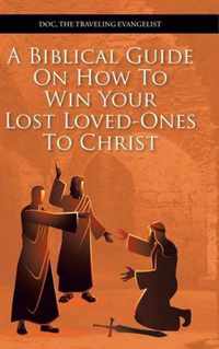 A Biblical Guide on How to Win Your Lost Loved-Ones to Christ