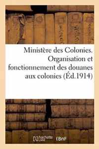 Ministere Des Colonies. Organisation Et Fonctionnement Des Douanes Aux Colonies.