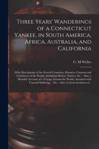 Three Years' Wanderings of a Connecticut Yankee, in South America, Africa, Australia, and California: With Descriptions of the Several Countries, Manners, Customs and Conditions of the People, Including Miners, Natives, Etc.