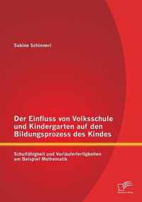 Der Einfluss von Volksschule und Kindergarten auf den Bildungsprozess des Kindes: Schulfähigkeit und Vorläuferfertigkeiten am Beispiel Mathematik