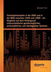 Technikphilosophie in der DDR und in der BRD zwischen 1949 und 1989 - ein Vergleich auf dem Hintergrund unterschiedlicher gesellschaftlicher, wirtschaftlicher und ideologischer Systeme