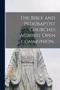 The Bible and Pedobaptist Churches Against Open Communion [microform]..