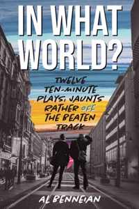 In What World?: Twelve Ten-Minute Plays: Jaunts Rather Off The Beaten Track