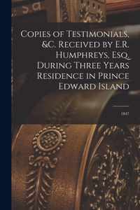 Copies of Testimonials, &c. Received by E.R. Humphreys, Esq. During Three Years Residence in Prince Edward Island [microform]