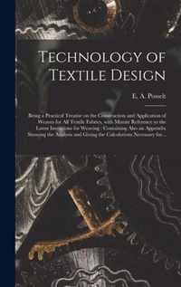 Technology of Textile Design: Being a Practical Treatise on the Construction and Application of Weaves for All Textile Fabrics, With Minute Reference to the Latest Inventions for Weaving