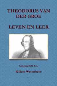 Theodorus Van Der Groe, Leven En Leer