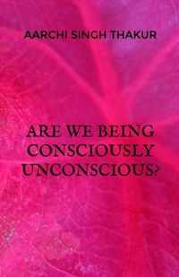 Are we being consciously unconscious?